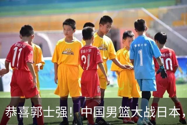 恭喜郭士强！中国男篮大战日本，2大核心火速复出，必须狂胜，央视CCTV5直播