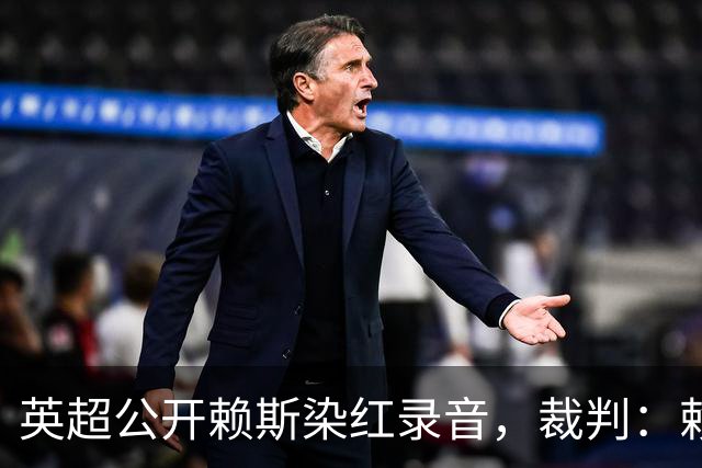 英超公开赖斯染红录音，裁判：赖斯你让我很难做